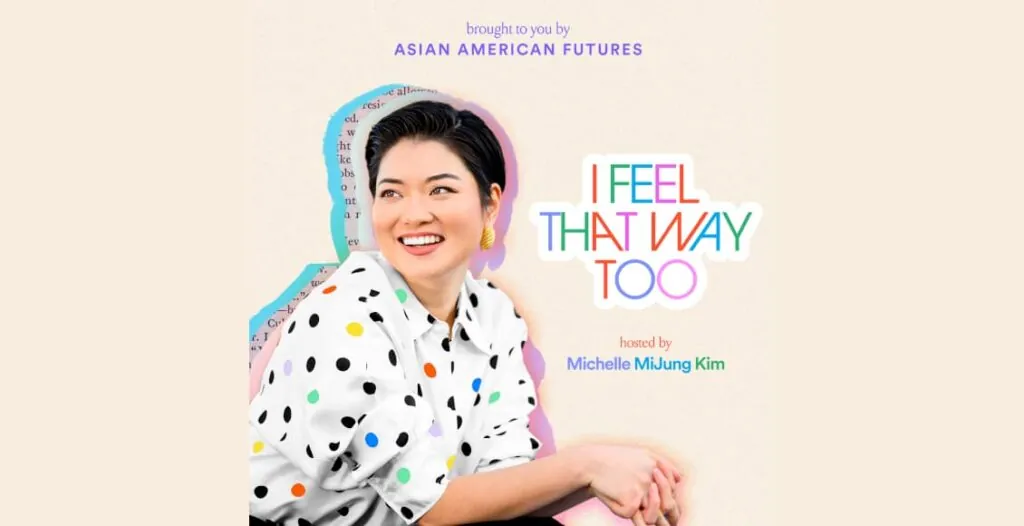Cover art for 'I Feel That Way Too' podcast by Michelle MiJung Kim and Asian American Futures