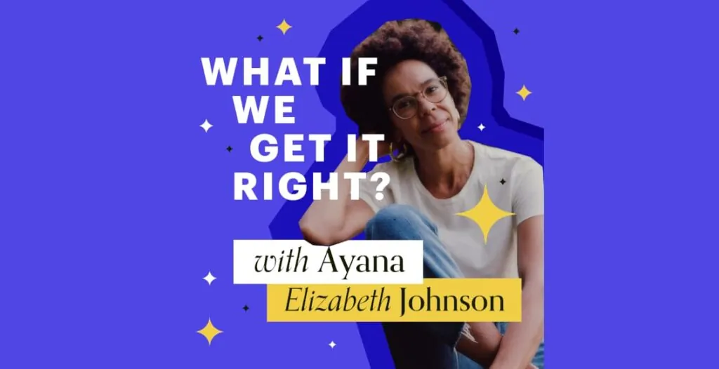 Podcast cover art of What If We Get It Right? featuring Dr. Ayana Elizabeth Johnson — a climate-themed design with optimistic tones